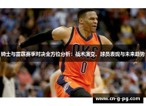 骑士与雷霆赛季对决全方位分析：战术演变、球员表现与未来趋势