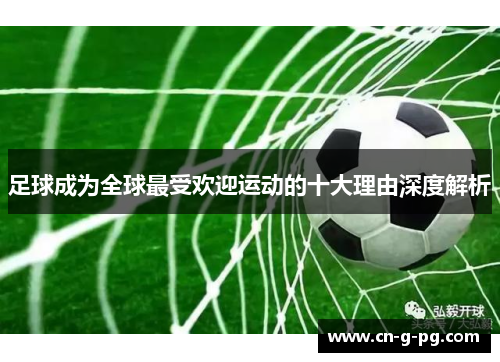 足球成为全球最受欢迎运动的十大理由深度解析