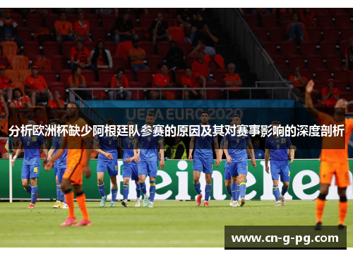 分析欧洲杯缺少阿根廷队参赛的原因及其对赛事影响的深度剖析 分析欧洲杯缺少阿根廷队参赛的原因及其对赛事影响的深度剖析
