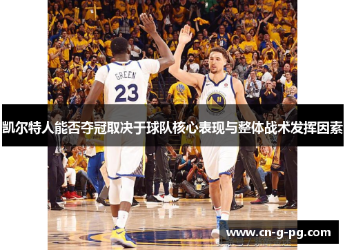 凯尔特人能否夺冠取决于球队核心表现与整体战术发挥因素 凯尔特人能否夺冠取决于球队核心表现与整体战术发挥因素
