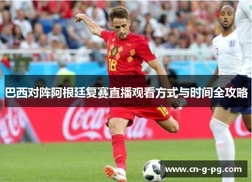 巴西对阵阿根廷复赛直播观看方式与时间全攻略