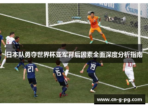 日本队勇夺世界杯亚军背后因素全面深度分析指南