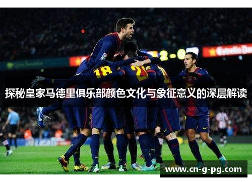 探秘皇家马德里俱乐部颜色文化与象征意义的深层解读