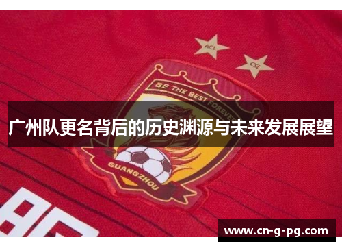 广州队更名背后的历史渊源与未来发展展望 广州队更名背后的历史渊源与未来发展展望