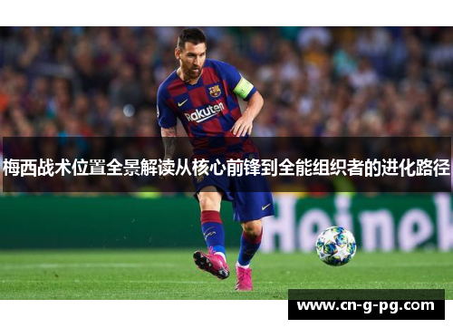 梅西战术位置全景解读从核心前锋到全能组织者的进化路径 梅西战术位置全景解读从核心前锋到全能组织者的进化路径