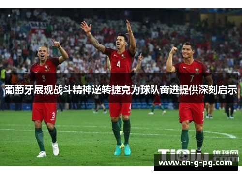 葡萄牙展现战斗精神逆转捷克为球队奋进提供深刻启示