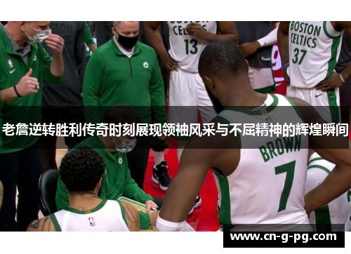 老詹逆转胜利传奇时刻展现领袖风采与不屈精神的辉煌瞬间 老詹逆转胜利传奇时刻展现领袖风采与不屈精神的辉煌瞬间