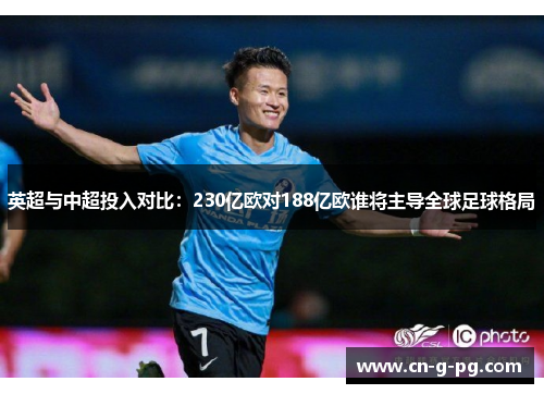 英超与中超投入对比:230亿欧对188亿欧谁将主导全球足球格局 英超与中超投入对比:230亿欧对188亿欧谁将主导全球足球格局