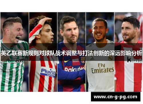 英乙联赛新规则对球队战术调整与打法创新的深远影响分析 英乙联赛新规则对球队战术调整与打法创新的深远影响分析