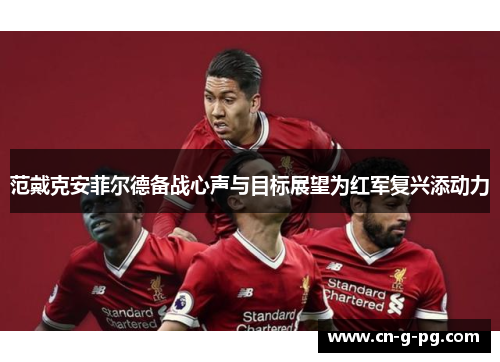 范戴克安菲尔德备战心声与目标展望为红军复兴添动力