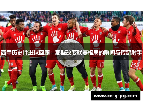 西甲历史性进球回顾:那些改变联赛格局的瞬间与传奇射手 西甲历史性进球回顾:那些改变联赛格局的瞬间与传奇射手