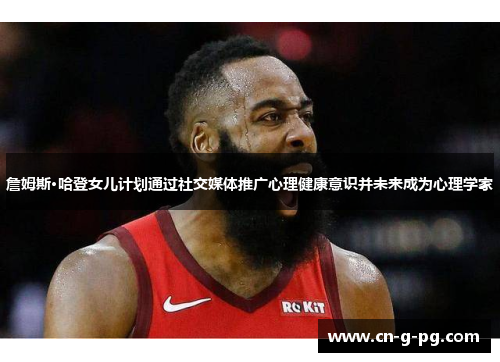 詹姆斯·哈登女儿计划通过社交媒体推广心理健康意识并未来成为心理学家