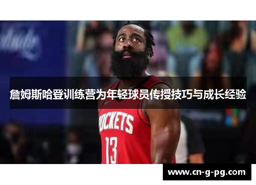 詹姆斯哈登训练营为年轻球员传授技巧与成长经验