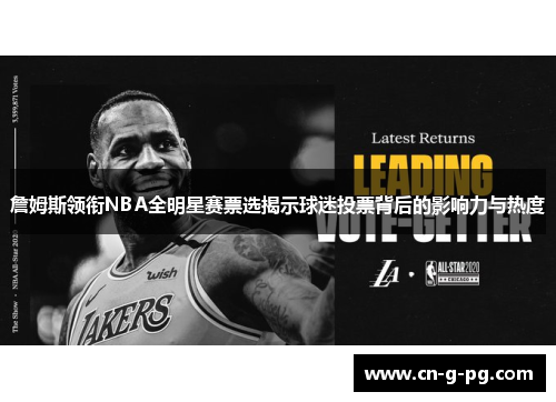 詹姆斯领衔NBA全明星赛票选揭示球迷投票背后的影响力与热度