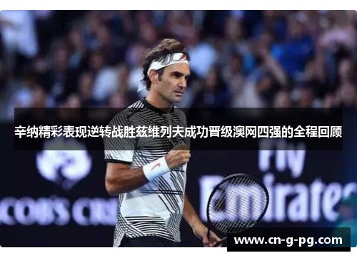 辛纳精彩表现逆转战胜兹维列夫成功晋级澳网四强的全程回顾 辛纳精彩表现逆转战胜兹维列夫成功晋级澳网四强的全程回顾