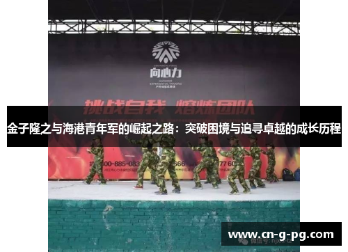 金子隆之与海港青年军的崛起之路：突破困境与追寻卓越的成长历程