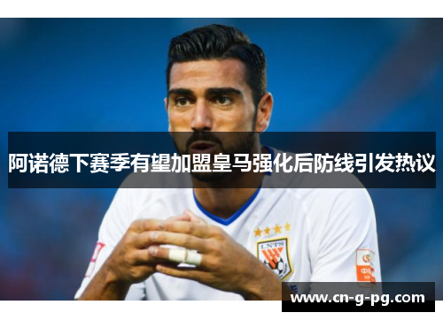 阿诺德下赛季有望加盟皇马强化后防线引发热议