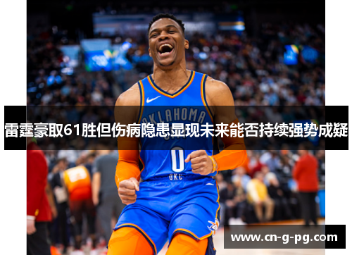 雷霆豪取61胜但伤病隐患显现未来能否持续强势成疑