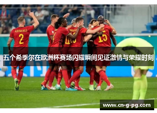五个希季尔在欧洲杯赛场闪耀瞬间见证激情与荣耀时刻