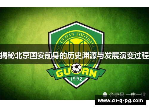 揭秘北京国安前身的历史渊源与发展演变过程 揭秘北京国安前身的历史渊源与发展演变过程