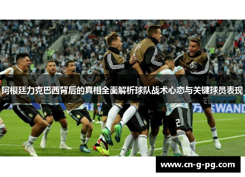 阿根廷力克巴西背后的真相全面解析球队战术心态与关键球员表现