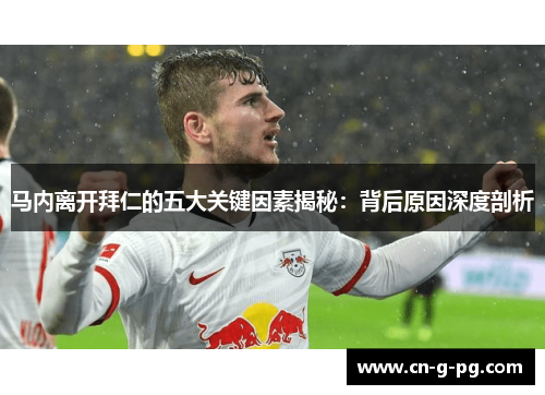 马内离开拜仁的五大关键因素揭秘:背后原因深度剖析 马内离开拜仁的五大关键因素揭秘:背后原因深度剖析