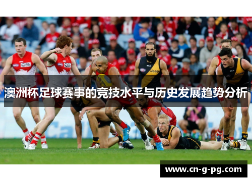 澳洲杯足球赛事的竞技水平与历史发展趋势分析 澳洲杯足球赛事的竞技水平与历史发展趋势分析