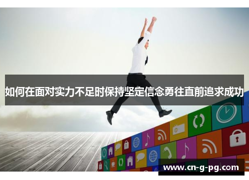 如何在面对实力不足时保持坚定信念勇往直前追求成功 如何在面对实力不足时保持坚定信念勇往直前追求成功