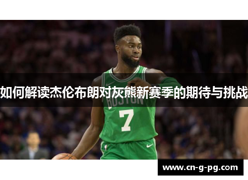 如何解读杰伦布朗对灰熊新赛季的期待与挑战 如何解读杰伦布朗对灰熊新赛季的期待与挑战
