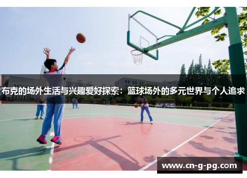 布克的场外生活与兴趣爱好探索：篮球场外的多元世界与个人追求