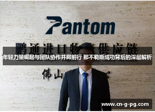 年轻力量崛起与团队协作并肩前行 那不勒斯成功背后的深层解析