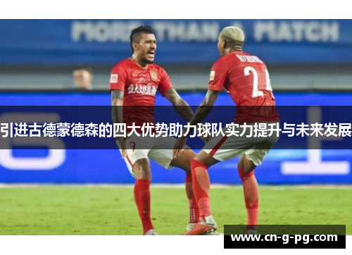 引进古德蒙德森的四大优势助力球队实力提升与未来发展