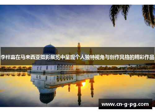 李梓嘉在马来西亚摄影展览中呈现个人独特视角与创作风格的精彩作品