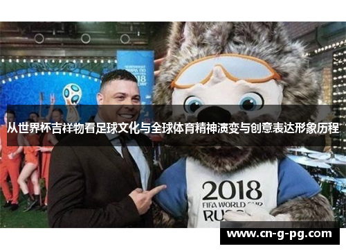 从世界杯吉祥物看足球文化与全球体育精神演变与创意表达形象历程 从世界杯吉祥物看足球文化与全球体育精神演变与创意表达形象历程