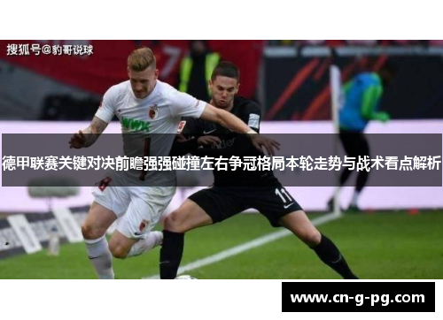 德甲联赛关键对决前瞻强强碰撞左右争冠格局本轮走势与战术看点解析 德甲联赛关键对决前瞻强强碰撞左右争冠格局本轮走势与战术看点解析