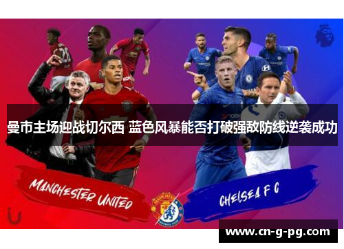 曼市主场迎战切尔西 蓝色风暴能否打破强敌防线逆袭成功 曼市主场迎战切尔西 蓝色风暴能否打破强敌防线逆袭成功