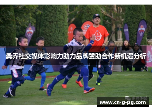 桑乔社交媒体影响力助力品牌赞助合作新机遇分析