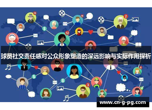 球员社交责任感对公众形象塑造的深远影响与实际作用探析 球员社交责任感对公众形象塑造的深远影响与实际作用探析