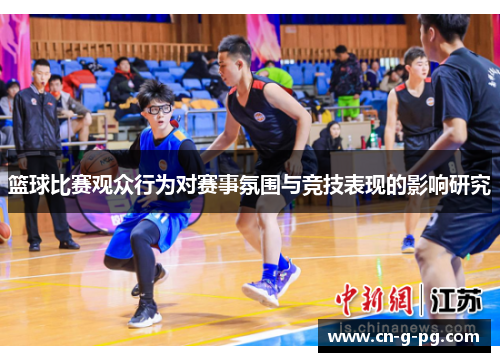 篮球比赛观众行为对赛事氛围与竞技表现的影响研究 篮球比赛观众行为对赛事氛围与竞技表现的影响研究