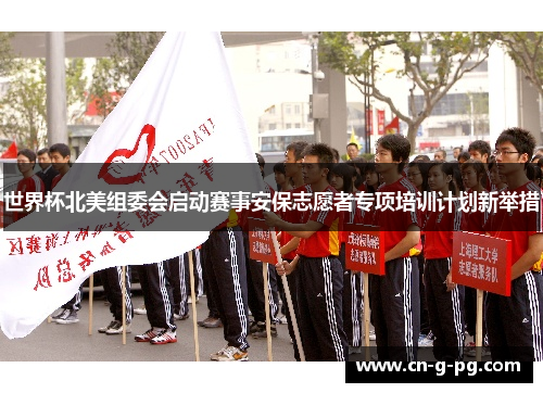 世界杯北美组委会启动赛事安保志愿者专项培训计划新举措 世界杯北美组委会启动赛事安保志愿者专项培训计划新举措
