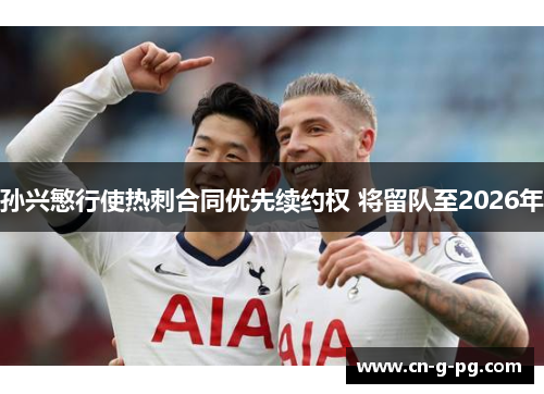 孙兴慜行使热刺合同优先续约权 将留队至2026年 孙兴慜行使热刺合同优先续约权 将留队至2026年