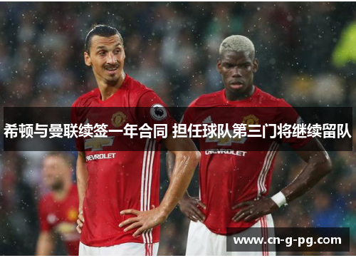 希顿与曼联续签一年合同 担任球队第三门将继续留队 希顿与曼联续签一年合同 担任球队第三门将继续留队