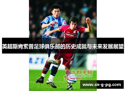 英超斯肯索普足球俱乐部的历史成就与未来发展展望 英超斯肯索普足球俱乐部的历史成就与未来发展展望