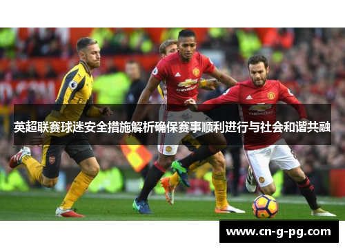 英超联赛球迷安全措施解析确保赛事顺利进行与社会和谐共融 英超联赛球迷安全措施解析确保赛事顺利进行与社会和谐共融