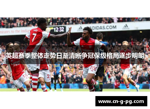 英超赛季整体走势日渐清晰争冠保级格局逐步明朗 英超赛季整体走势日渐清晰争冠保级格局逐步明朗