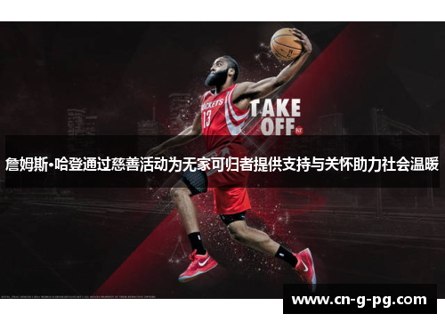 詹姆斯·哈登通过慈善活动为无家可归者提供支持与关怀助力社会温暖 詹姆斯·哈登通过慈善活动为无家可归者提供支持与关怀助力社会温暖
