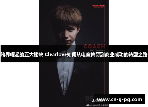 跨界崛起的五大秘诀 Clearlove如何从电竞传奇到商业成功的转型之路 跨界崛起的五大秘诀 Clearlove如何从电竞传奇到商业成功的转型之路