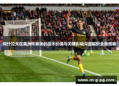阿什拉夫在美洲杯赛场的战术价值与关键影响深度解析全景观察 阿什拉夫在美洲杯赛场的战术价值与关键影响深度解析全景观察