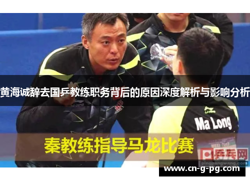 黄海诚辞去国乒教练职务背后的原因深度解析与影响分析 黄海诚辞去国乒教练职务背后的原因深度解析与影响分析