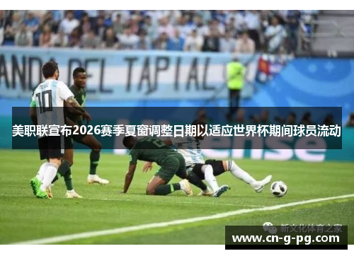 美职联宣布2026赛季夏窗调整日期以适应世界杯期间球员流动 美职联宣布2026赛季夏窗调整日期以适应世界杯期间球员流动
